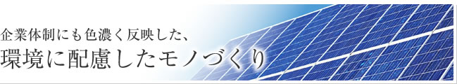 企業体制にも色濃く反映した、環境に配慮したモノづくり