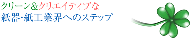 クリーン＆クリエイティブな紙器・紙工業界へのステップ